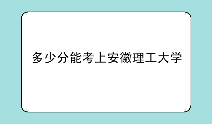 多少分能考上安徽理工大学