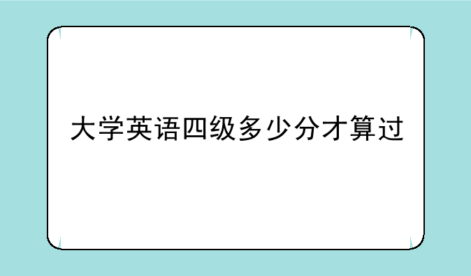 大学英语四级多少分才算过