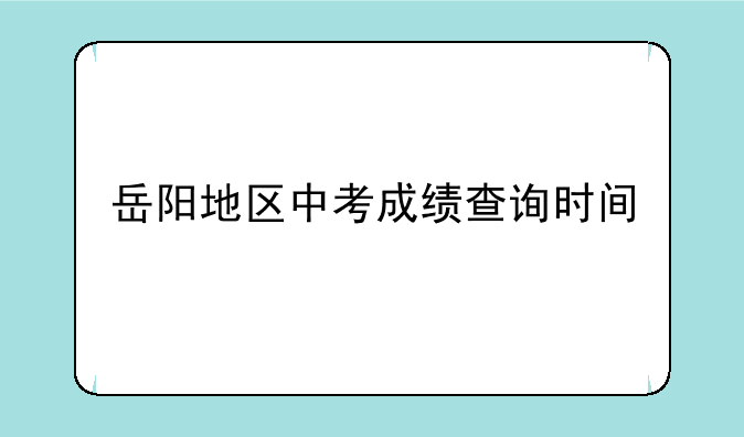 岳阳地区中考成绩查询时间