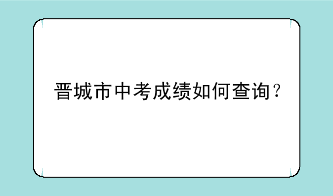 晋城市中考成绩如何查询？