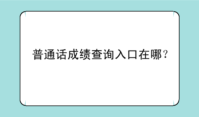 普通话成绩查询入口在哪？