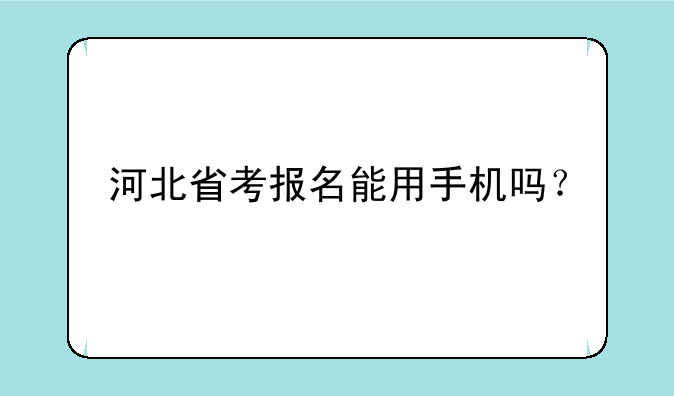 河北省考报名能用手机吗？