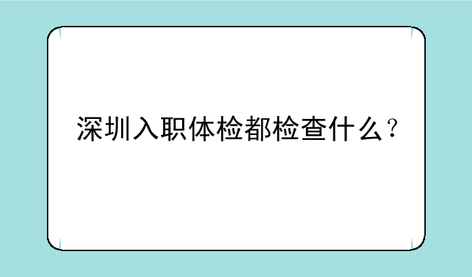深圳入职体检都检查什么？