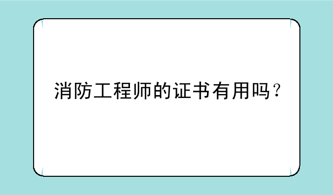 消防工程师的证书有用吗？