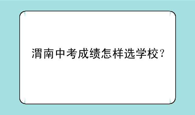 渭南中考成绩怎样选学校？