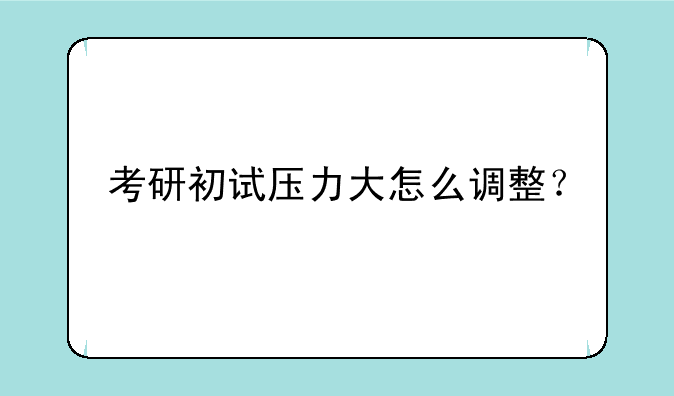 考研初试压力大怎么调整？