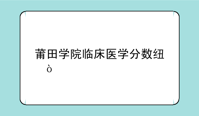 莆田学院临床医学分数线？
