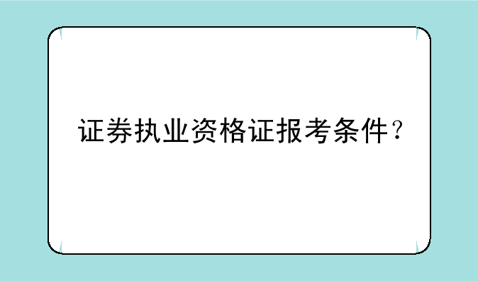 证券执业资格证报考条件？