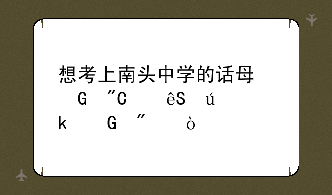 想考上南头中学的话每科成绩应达多少分？