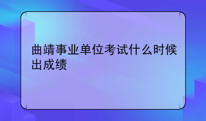 曲靖事业单位考试什么时候出成绩