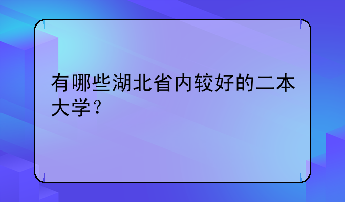 有哪些湖北省内较好的二本大学？