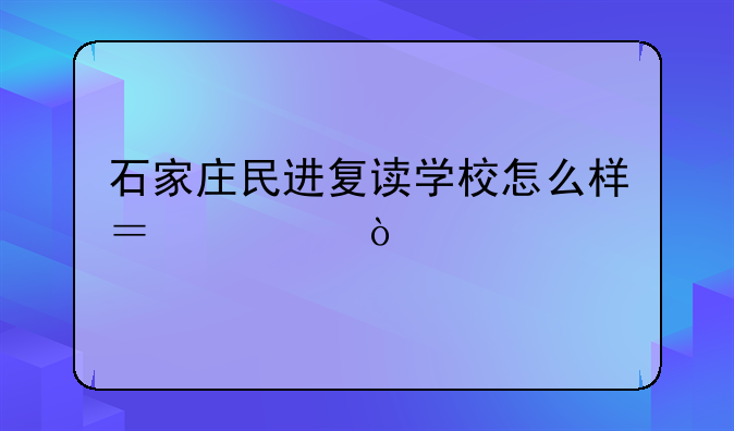 石家庄民进复读学校怎么样？急？