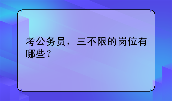 考公务员，三不限的岗位有哪些？