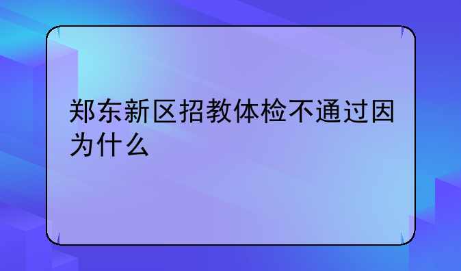 郑东新区招教体检不通过因为什么