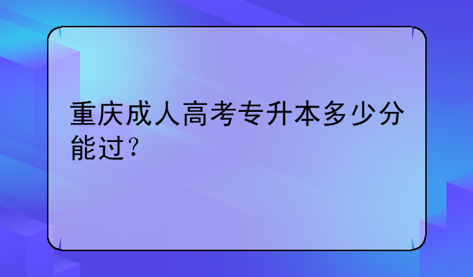 重庆成人高考专升本多少分能过？