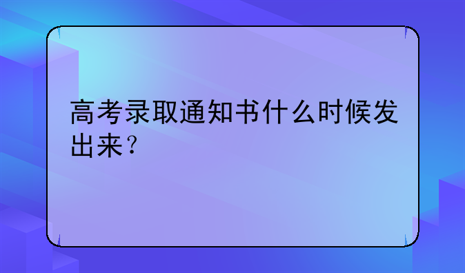 高考录取通知书什么时候发出来？