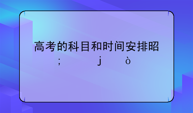 高考的科目和时间安排是怎样的？