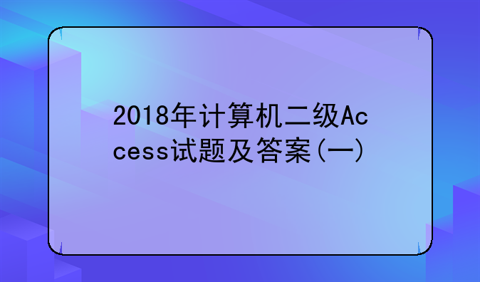 2018年计算机二级Access试题及答案(一)