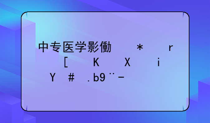 中专医学影像技术就业前景怎么样？