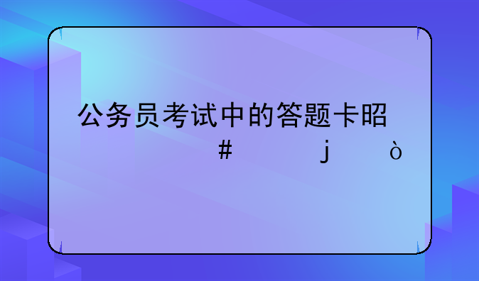 公务员考试中的答题卡是什么样的？