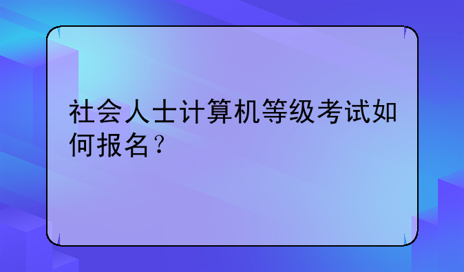 社会人士计算机等级考试如何报名？