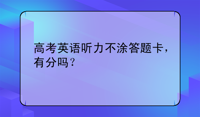 高考英语听力不涂答题卡，有分吗？