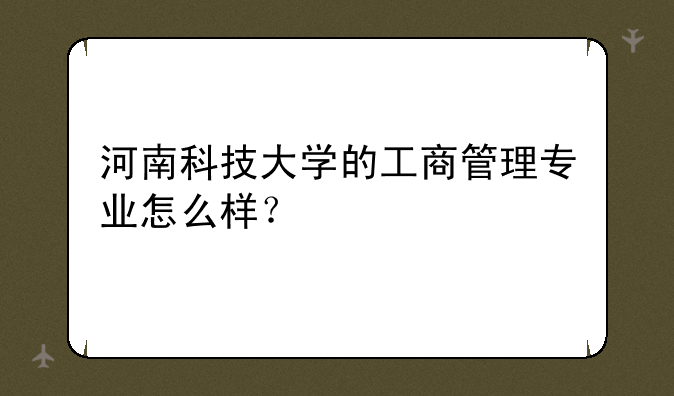 河南科技大学的工商管理专业怎么样？