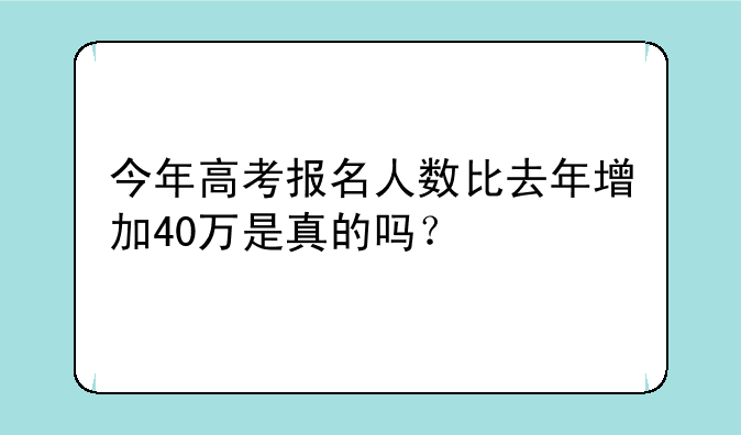 今年高考报名人数比去年增加40万是真的吗？