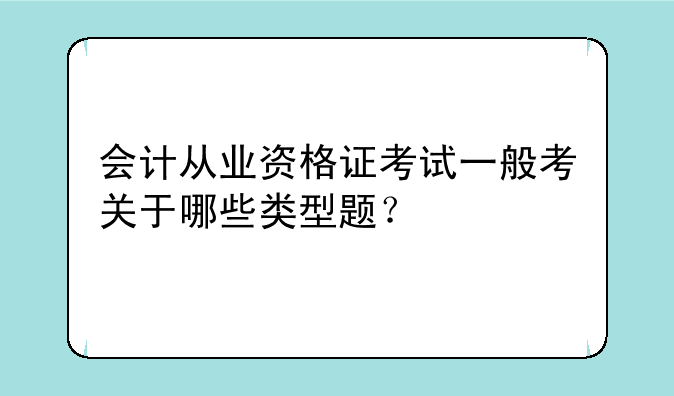 会计从业资格证考试一般考关于哪些类型题？
