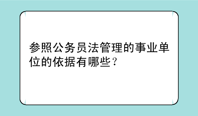 参照公务员法管理的事业单位的依据有哪些？