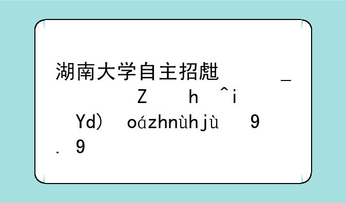 湖南大学自主招生志愿填报是否必须填第一个