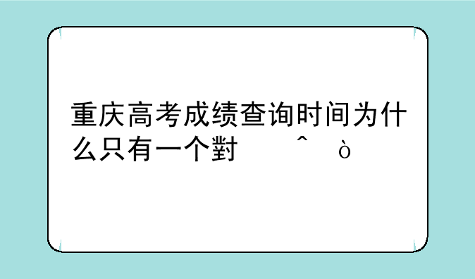 重庆高考成绩查询时间为什么只有一个小时？