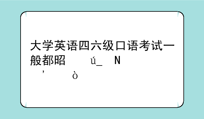 大学英语四六级口语考试一般都是得哪个等级？