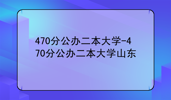 470分公办二本大学-470分公办二本大学山东