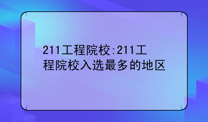 211工程院校:211工程院校入选最多的地区