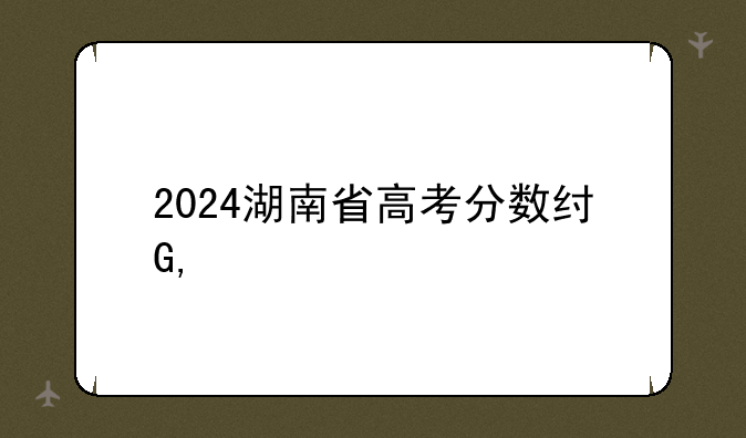 2024湖南省高考分数线——2024湖南单招学校及分数线表最新