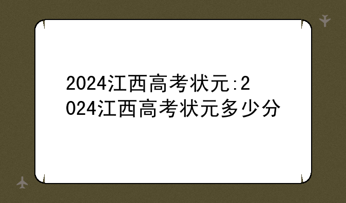 2024江西高考状元:2024江西高考状元多少分