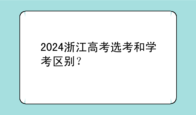 2024浙江高考选考和学考区别？