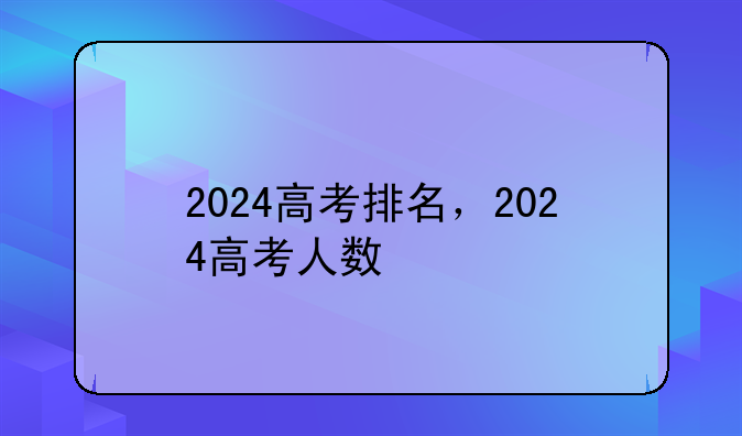 2024高考排名，2024高考人数