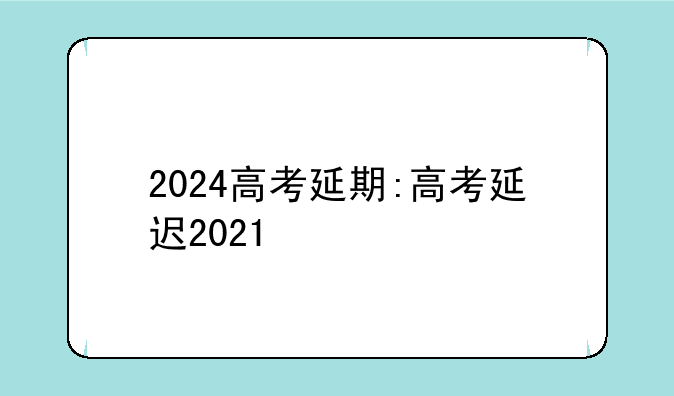 2024高考延期:高考延迟2021