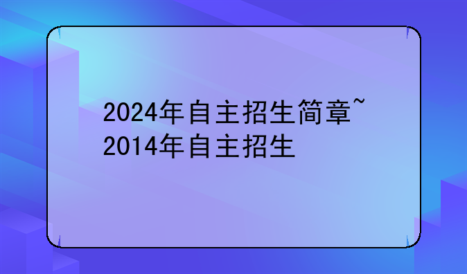 2024年自主招生简章~2014年自主招生