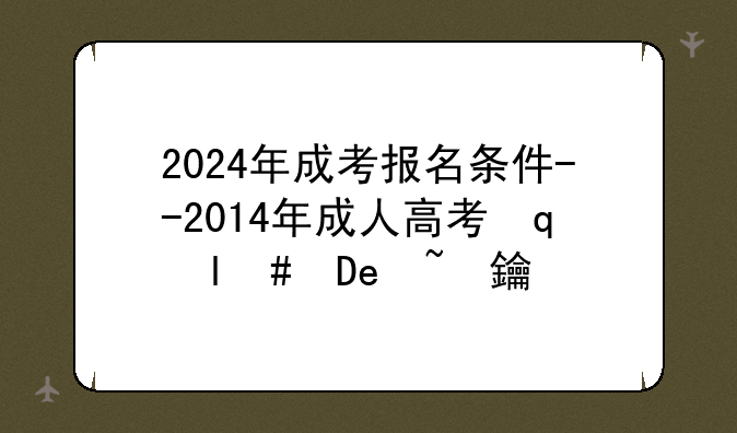 2024年成考报名条件--2014年成人高考网上报名时间