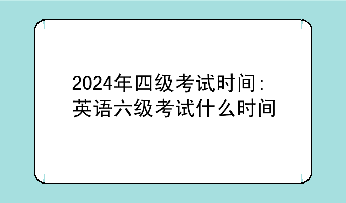 2024年四级考试时间:英语六级考试什么时间