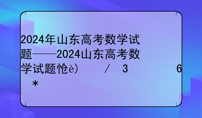 2024年山东高考数学试题——2024山东高考数学试题怎样改革的
