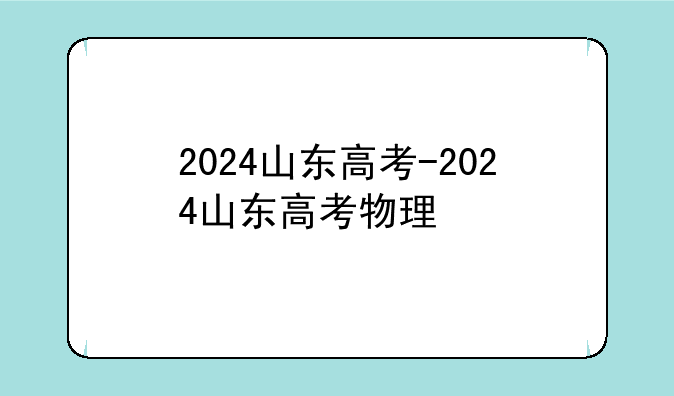2024山东高考-2024山东高考物理