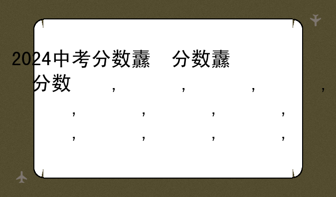 2024中考分数线多少——2024中考分数线多少相城区
