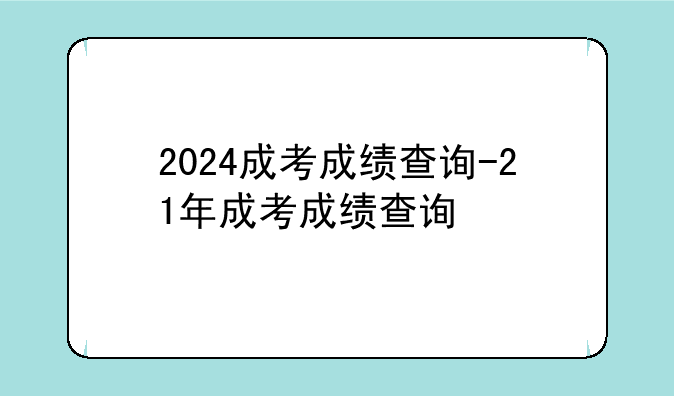 2024成考成绩查询-21年成考成绩查询