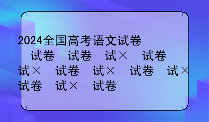 2024全国高考语文试卷，202l高考语文