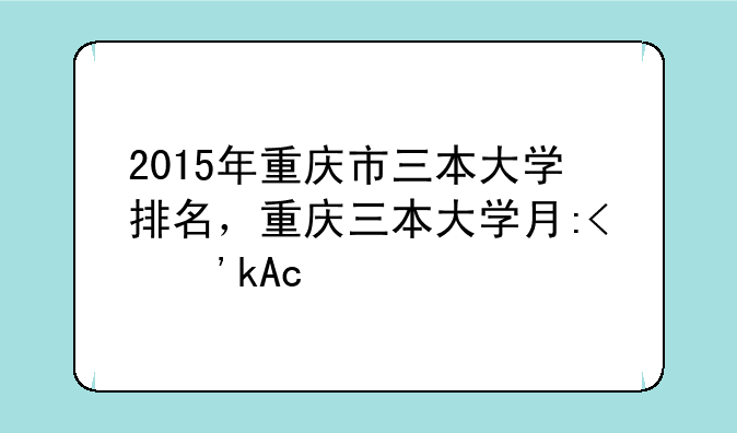 2015年重庆市三本大学排名，重庆三本大学有哪些
