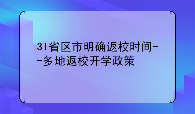 31省区市明确返校时间--多地返校开学政策